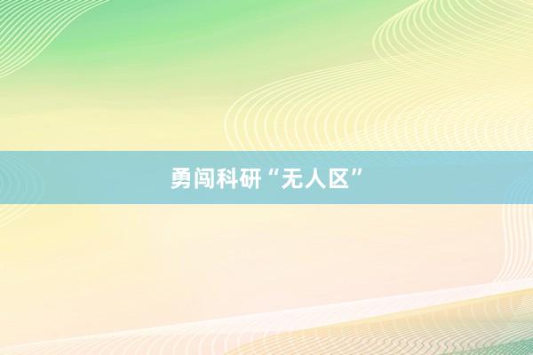 勇闯科研“无人区”