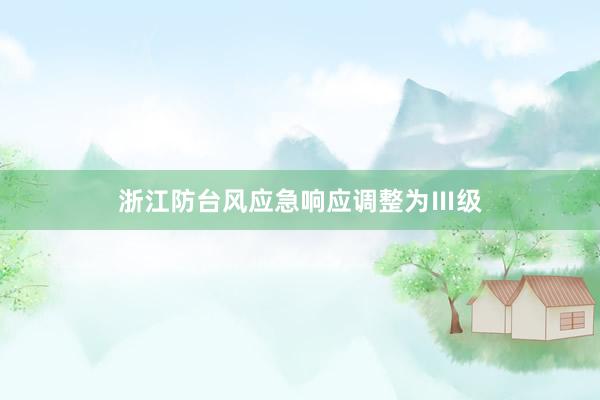 浙江防台风应急响应调整为Ⅲ级