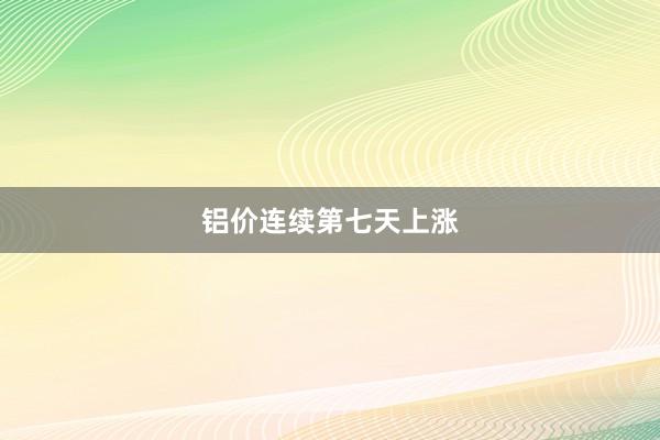 铝价连续第七天上涨