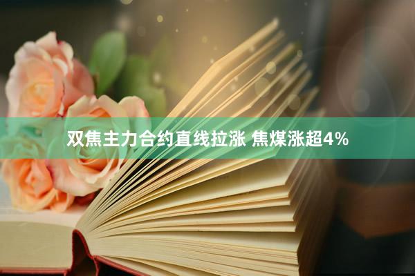 双焦主力合约直线拉涨 焦煤涨超4%