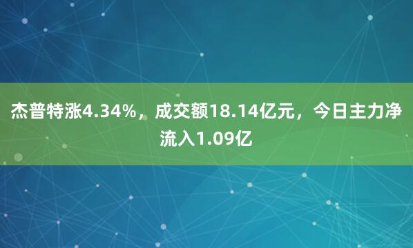 杰普特涨4.34%，成交额18.14亿元，今日主力净流入1.09亿
