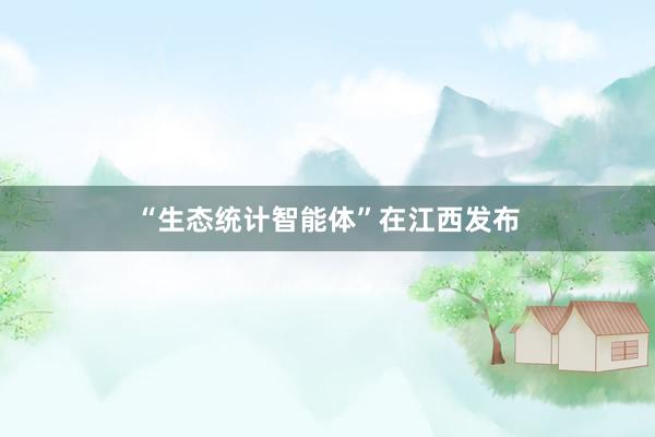 “生态统计智能体”在江西发布