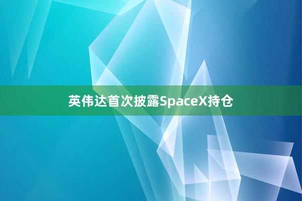 英伟达首次披露SpaceX持仓