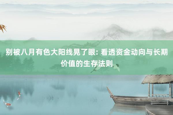 别被八月有色大阳线晃了眼: 看透资金动向与长期价值的生存法则