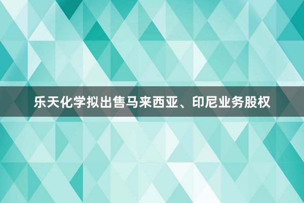 乐天化学拟出售马来西亚、印尼业务股权