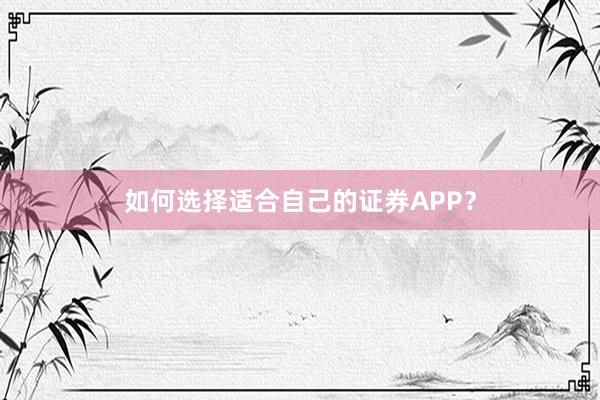 如何选择适合自己的证券APP？