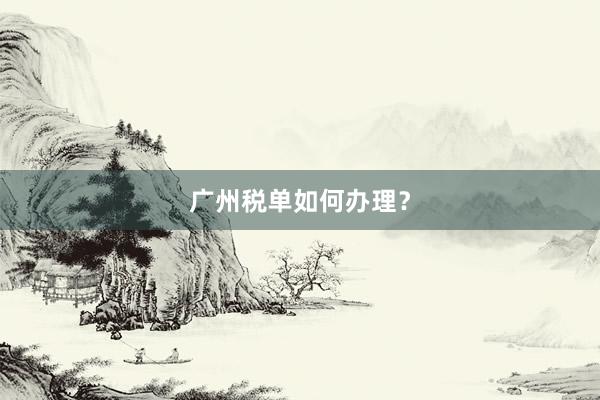 广州税单如何办理？