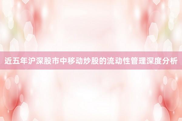 近五年沪深股市中移动炒股的流动性管理深度分析