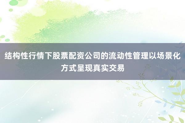 结构性行情下股票配资公司的流动性管理以场景化方式呈现真实交易