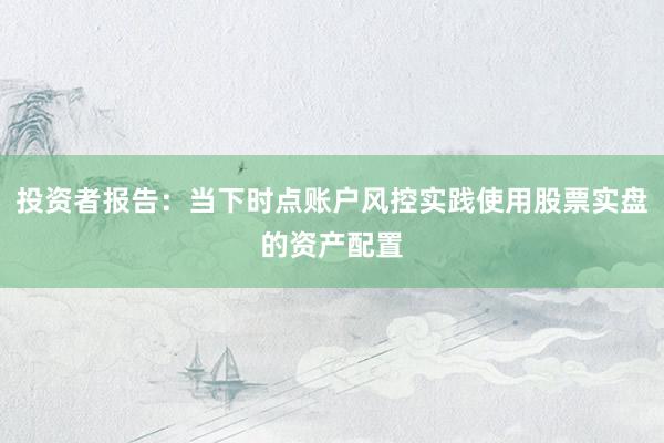 投资者报告：当下时点账户风控实践使用股票实盘的资产配置
