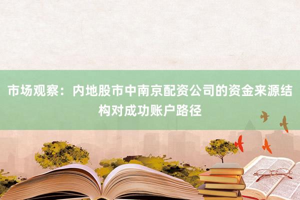 市场观察：内地股市中南京配资公司的资金来源结构对成功账户路径