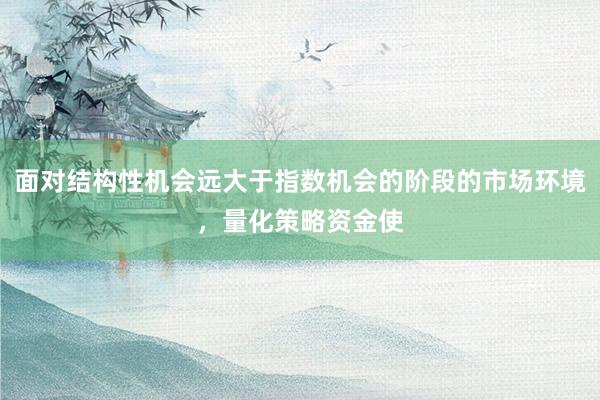 面对结构性机会远大于指数机会的阶段的市场环境，量化策略资金使