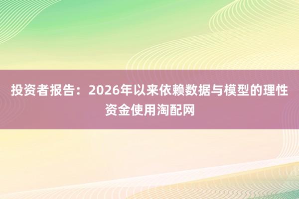 投资者报告：2026年以来依赖数据与模型的理性资金使用淘配网