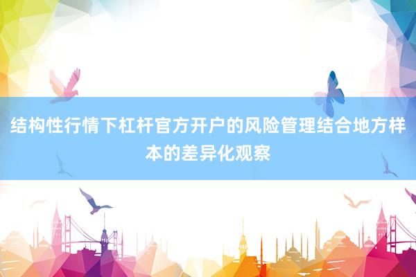 结构性行情下杠杆官方开户的风险管理结合地方样本的差异化观察