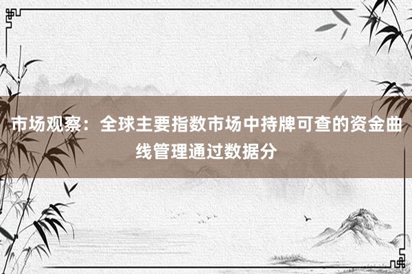 市场观察：全球主要指数市场中持牌可查的资金曲线管理通过数据分