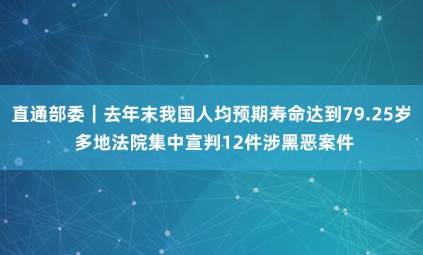 直通部委｜去年末我国人均预期寿命达到79.25岁 多地法院集中宣判12件涉黑恶案件