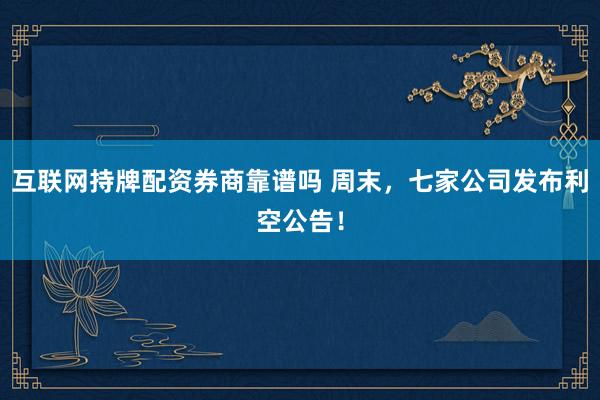 互联网持牌配资券商靠谱吗 周末，七家公司发布利空公告！
