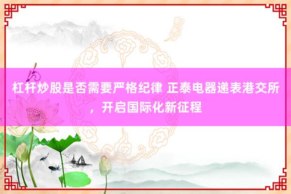 杠杆炒股是否需要严格纪律 正泰电器递表港交所，开启国际化新征程