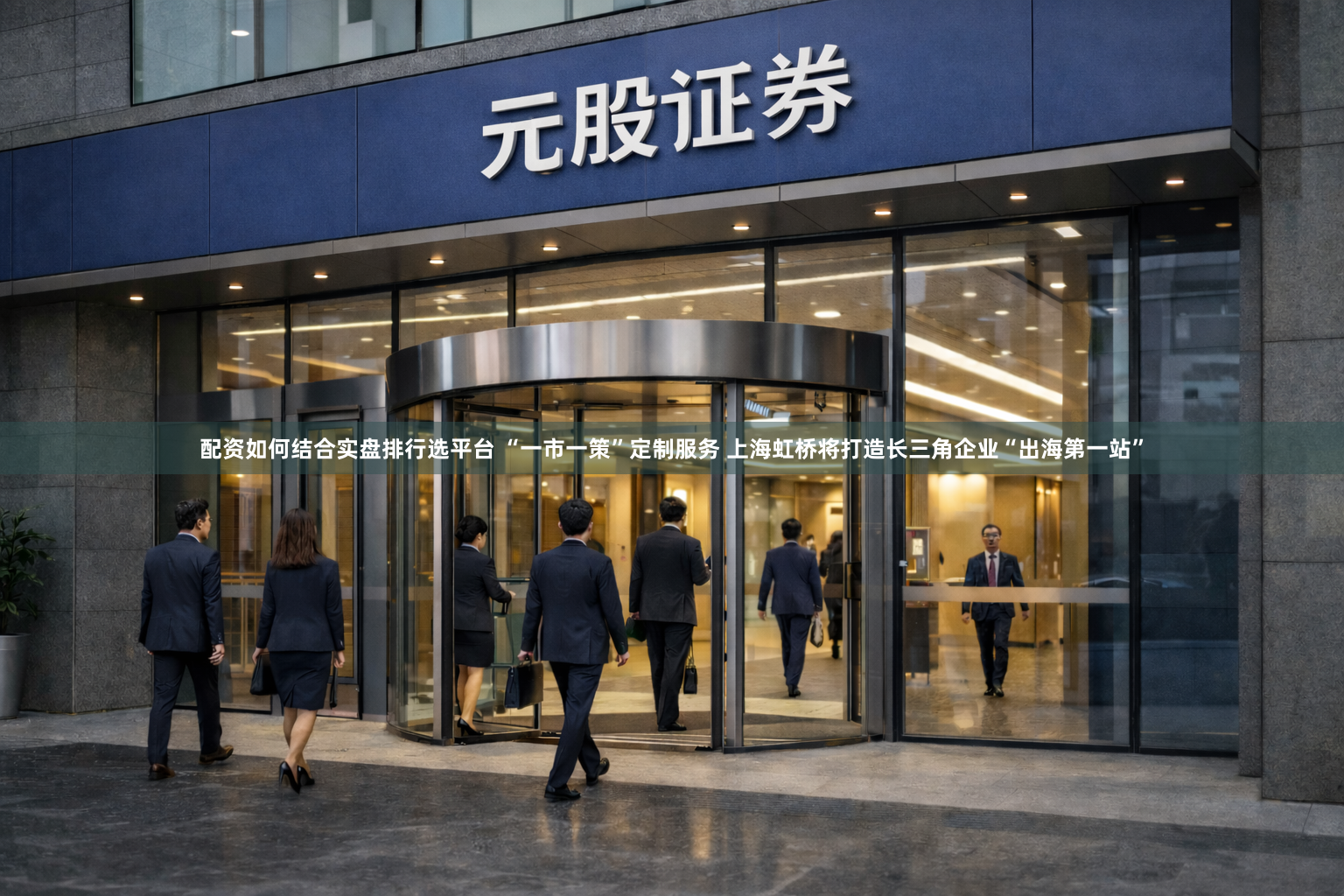 配资如何结合实盘排行选平台 “一市一策”定制服务 上海虹桥将打造长三角企业“出海第一站”