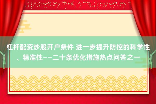 杠杆配资炒股开户条件 进一步提升防控的科学性、精准性——二十条优化措施热点问答之一