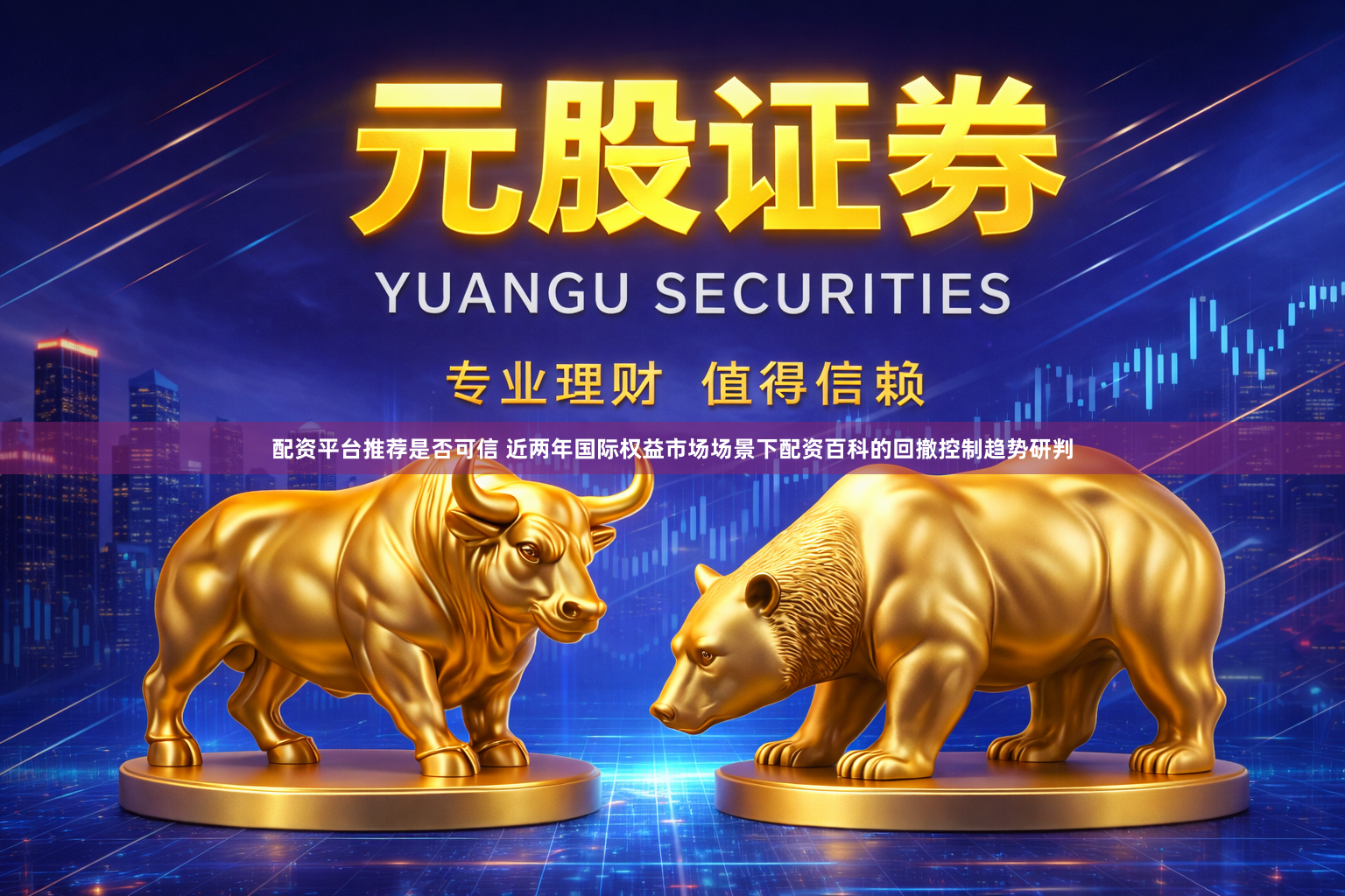 配资平台推荐是否可信 近两年国际权益市场场景下配资百科的回撤控制趋势研判