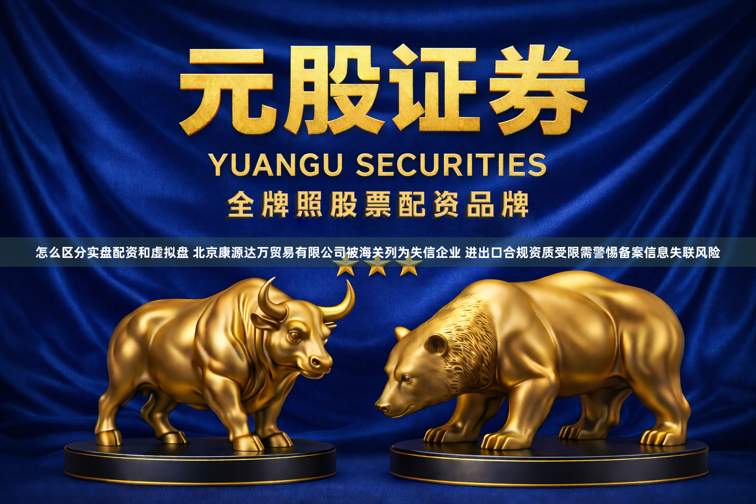 怎么区分实盘配资和虚拟盘 北京康源达万贸易有限公司被海关列为失信企业 进出口合规资质受限需警惕备案信息失联风险