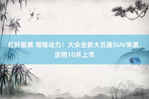 杠杆股票 增程动力！大众全新大五座SUV来袭，定档10月上市