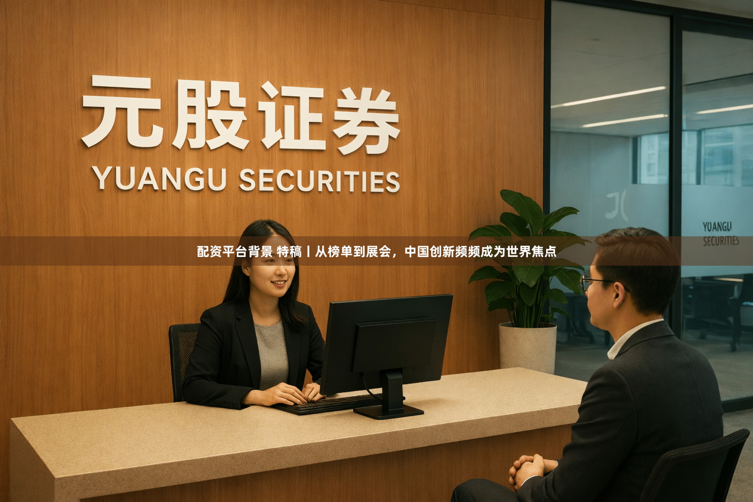配资平台背景 特稿丨从榜单到展会，中国创新频频成为世界焦点