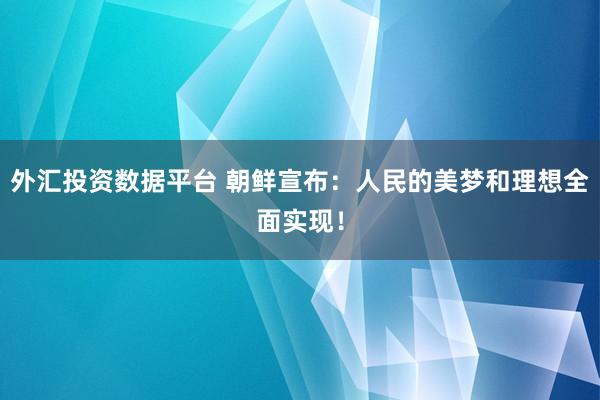 外汇投资数据平台 朝鲜宣布：人民的美梦和理想全面实现！