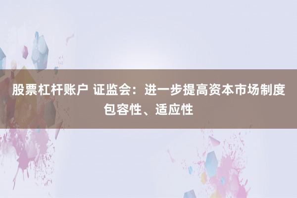股票杠杆账户 证监会：进一步提高资本市场制度包容性、适应性