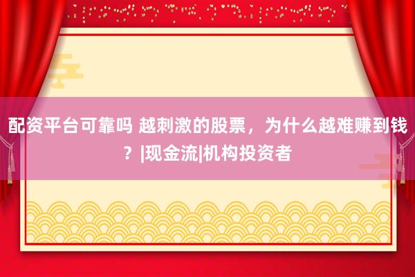 配资平台可靠吗 越刺激的股票，为什么越难赚到钱？|现金流|机构投资者
