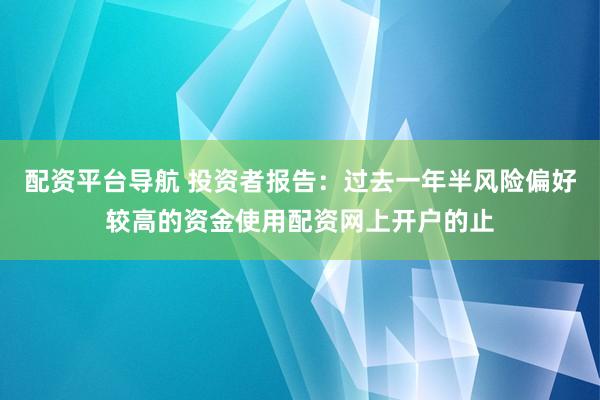 配资平台导航 投资者报告：过去一年半风险偏好较高的资金使用配资网上开户的止