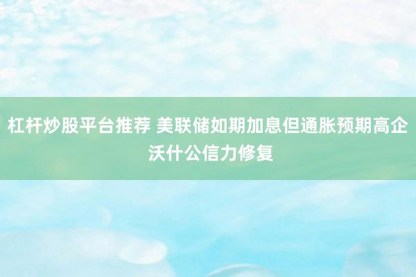 杠杆炒股平台推荐 美联储如期加息但通胀预期高企 沃什公信力修复
