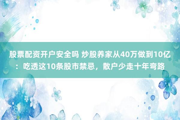 股票配资开户安全吗 炒股养家从40万做到10亿：吃透这10条股市禁忌，散户少走十年弯路