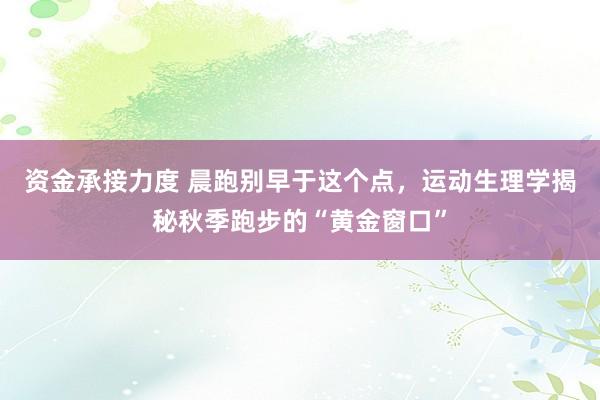 资金承接力度 晨跑别早于这个点，运动生理学揭秘秋季跑步的“黄金窗口”