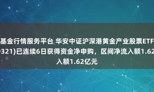 基金行情服务平台 华安中证沪深港黄金产业股票ETF(159321)已连续6日获得资金净申购，区间净流入额1.62亿元