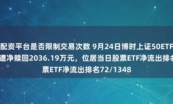 配资平台是否限制交易次数 9月24日博时上证50ETF(510710)遭净赎回2036.19万元，位居当日股票ETF净流出排名72/1348
