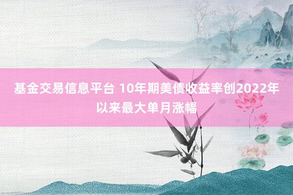 基金交易信息平台 10年期美债收益率创2022年以来最大单月涨幅