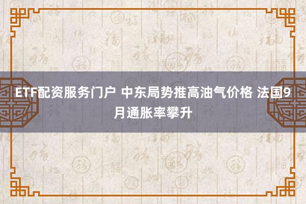 ETF配资服务门户 中东局势推高油气价格 法国9月通胀率攀升