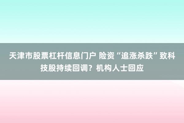 天津市股票杠杆信息门户 险资“追涨杀跌”致科技股持续回调？机构人士回应