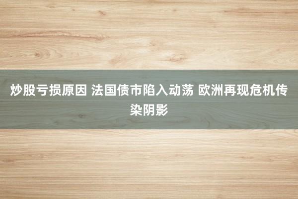 炒股亏损原因 法国债市陷入动荡 欧洲再现危机传染阴影