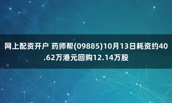 网上配资开户 药师帮(09885)10月13日耗资约40.62万港元回购12.14万股