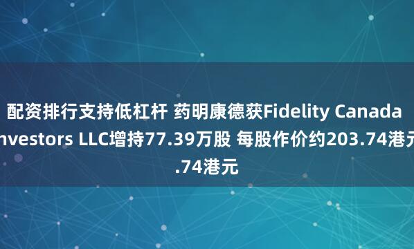 配资排行支持低杠杆 药明康德获Fidelity Canada Investors LLC增持77.39万股 每股作价约203.74港元