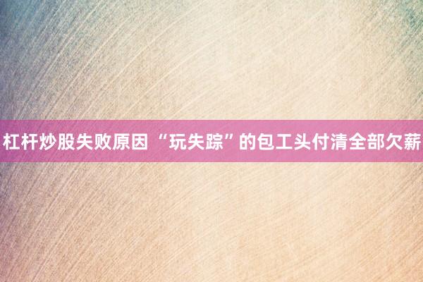 杠杆炒股失败原因 “玩失踪”的包工头付清全部欠薪