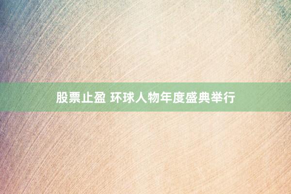 股票止盈 环球人物年度盛典举行