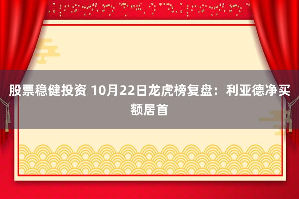 股票稳健投资 10月22日龙虎榜复盘：利亚德净买额居首