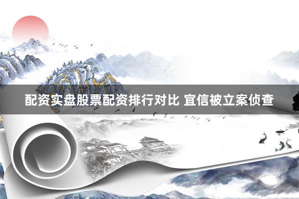 配资实盘股票配资排行对比 宜信被立案侦查