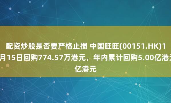配资炒股是否要严格止损 中国旺旺(00151.HK)10月15日回购774.57万港元，年内累计回购5.00亿港元